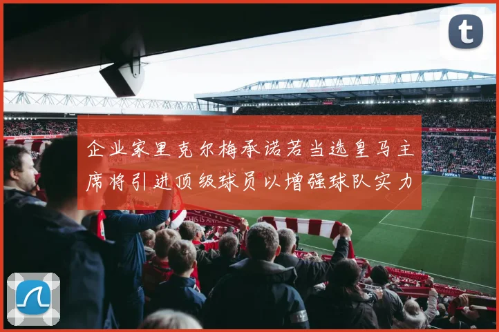 企业家里克尔梅承诺若当选皇马主席将引进顶级球员以增强球队实力