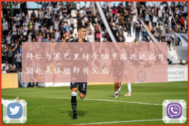 拜仁与塞巴里转会细节接近达成计划赴美体检即将完成