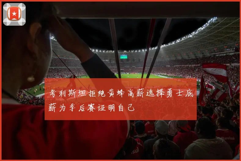 考利斯坦拒绝黄蜂高薪选择勇士底薪为季后赛证明自己