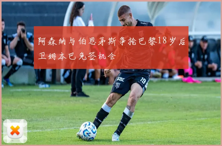 阿森纳与伯恩茅斯争抢巴黎18岁后卫姆本巴免签机会