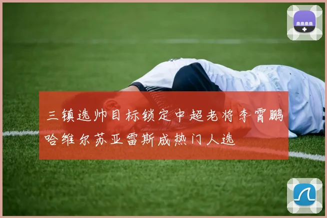 三镇选帅目标锁定中超老将李霄鹏哈维尔苏亚雷斯成热门人选