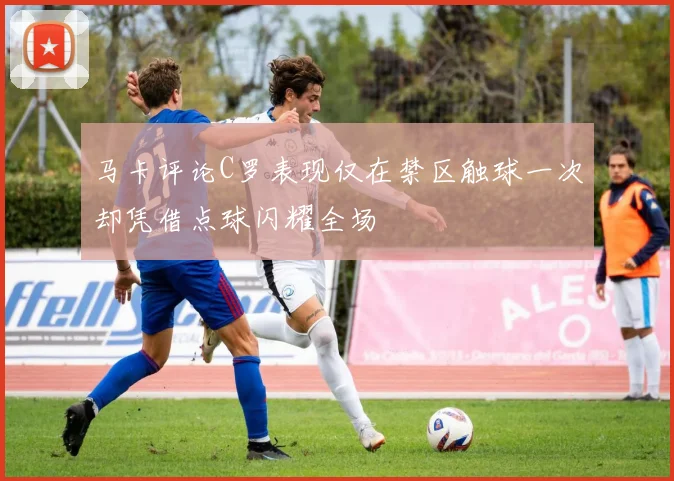马卡评论C罗表现仅在禁区触球一次却凭借点球闪耀全场