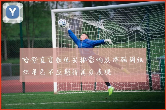 哈登直言教练安排影响发挥强调组织角色不应期待高分表现