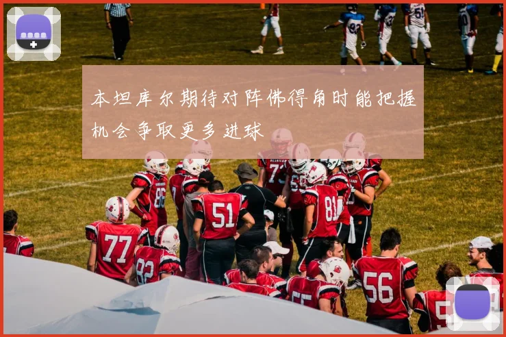 本坦库尔期待对阵佛得角时能把握机会争取更多进球