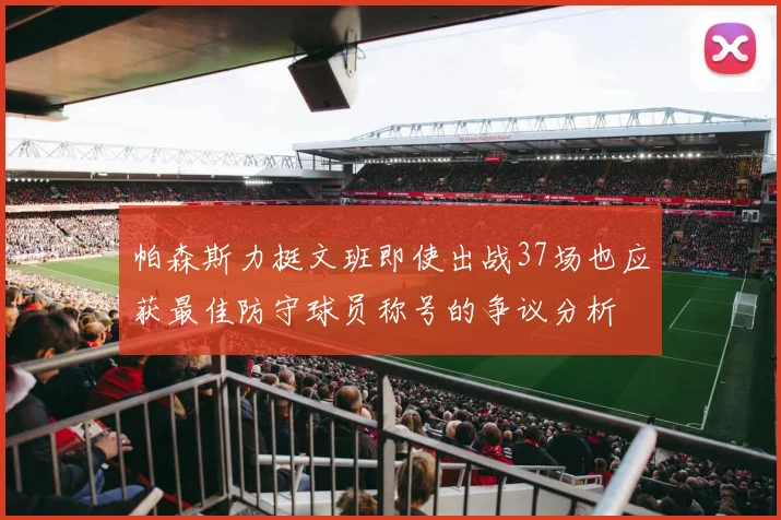 帕森斯力挺文班即使出战37场也应获最佳防守球员称号的争议分析