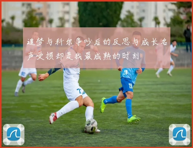 追梦与科尔争吵后的反思与成长名声受损却是我最成熟的时刻