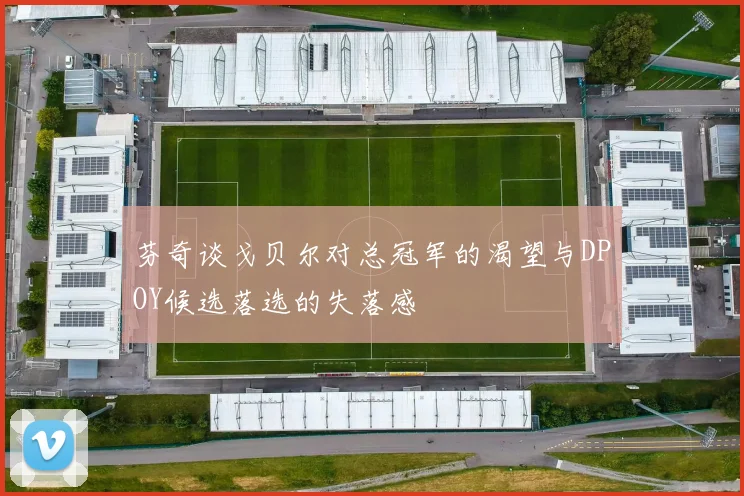 芬奇谈戈贝尔对总冠军的渴望与DPOY候选落选的失落感